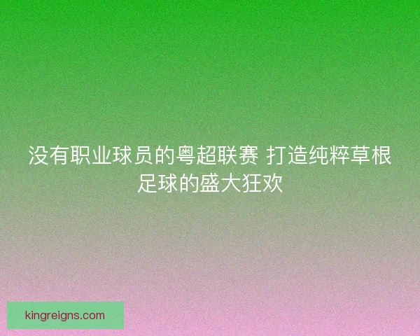 没有职业球员的粤超联赛 打造纯粹草根足球的盛大狂欢