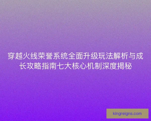 穿越火线荣誉系统全面升级玩法解析与成长攻略指南七大核心机制深度揭秘