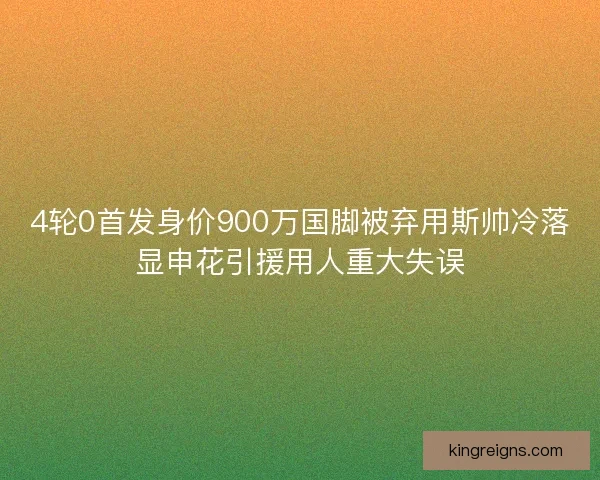 4轮0首发身价900万国脚被弃用斯帅冷落显申花引援用人重大失误