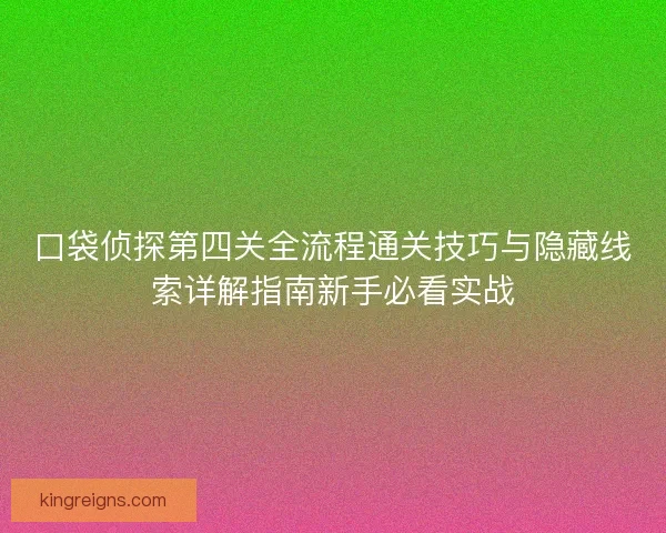 口袋侦探第四关全流程通关技巧与隐藏线索详解指南新手必看实战