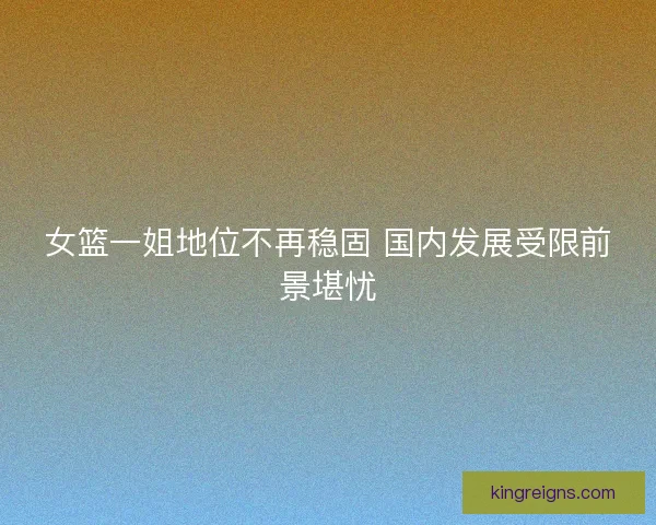 女篮一姐地位不再稳固 国内发展受限前景堪忧